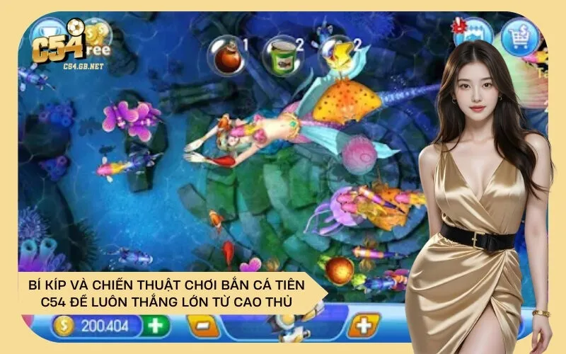 Bí Kíp và Chiến Thuật Chơi Bắn Cá Tiên C54 Để Luôn Thắng Lớn Từ Cao Thủ