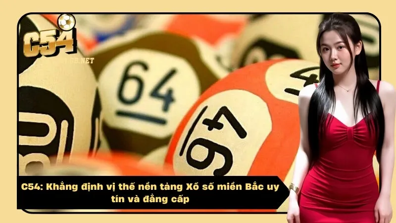 C54: Khẳng định vị thế nền tảng Xổ số miền Bắc uy tín và đẳng cấp
