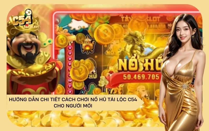 Hướng dẫn chi tiết cách chơi Nổ Hũ Tài Lộc C54 cho người mới