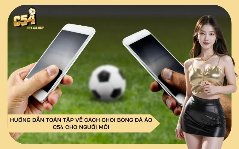 Hướng Dẫn Toàn Tập Về Cách Chơi Bóng Đá Ảo C54 Cho Người Mới
